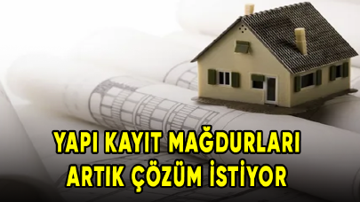 Yapı kayıt mağdurları artık çözüm istiyor!