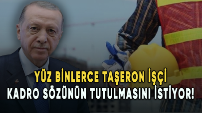 Yüz binlerce taşeron işçi kadro sözünün tutulmasını istiyor!