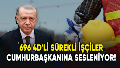 696 4D'li sürekli işçiler Cumhurbaşkanı Erdoğan'a sesleniyor!