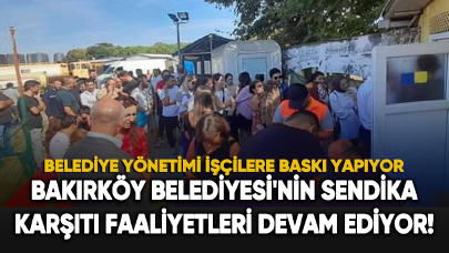 Bakırköy Belediyesi'nin sendika karşıtı faaliyetleri devam ediyor!