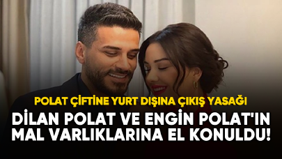 Dilan Polat ve Engin Polat'ın mal varlıklarına el konuldu!