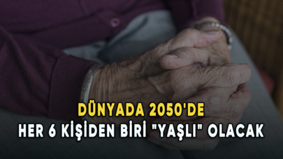 Dünyada 2050'de her 6 kişiden biri "yaşlı" olacak