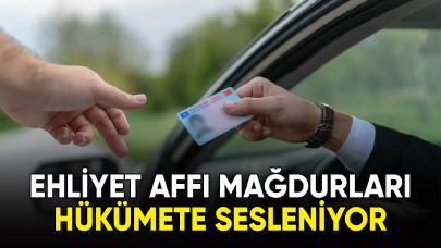 Ehliyet Affı mağdurları hükümete sesleniyor