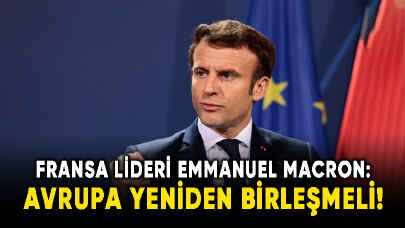 Fransa Cumhurbaşkanı Macron, Avrupa yeniden birleşmeli!