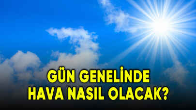 Gün genelinde hava nasıl olacak?