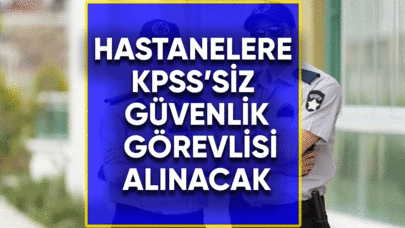 Hastanelere KPSS'siz güvenlik görevlisi alınacak