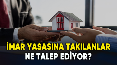 İmar yasasına takılanlar ne talep ediyor?