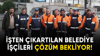 İşten çıkartılan belediye işçileri çözüm bekliyor