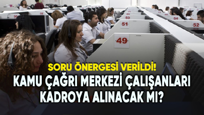 Kamu çağrı merkezi çalışanları kadroya alınacak mı? Soru önergesi verildi...