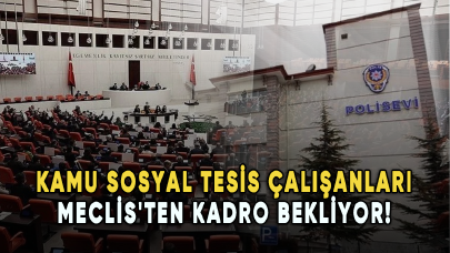 Kamu sosyal tesis çalışanları Meclis'ten kadro bekliyor!