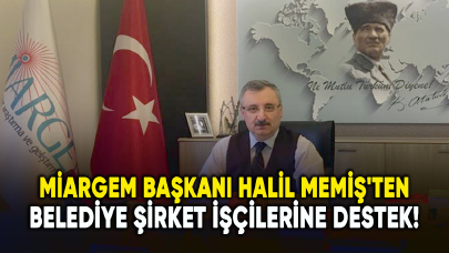 MİARGEM Başkanı Halil Memiş'ten belediye şirket işçilerine destek!