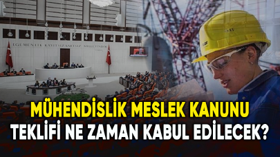 Mühendislik Meslek Kanunu teklifi ne zaman kabul edilecek?