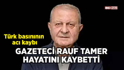 Türk basınının acı kaybı: Gazeteci Rauf Tamer hayatını kaybetti