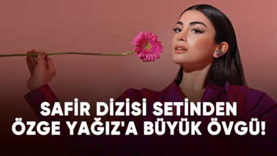 Safir dizisi setinden Özge Yağız'a büyük övgü!