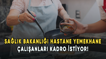 Sağlık Bakanlığı hastane yemekhane çalışanları kadro istiyor!