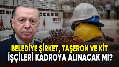 Taşeron, KİT, belediye şirket işçileri kadroya alınacak mı?