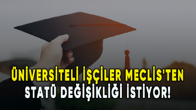 Üniversiteli işçiler Meclis'ten statü değişikliği istiyor!