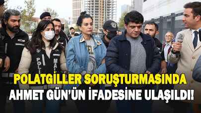 Polatgiller soruşturmasında Ahmet Gün'ün ifadesine ulaşıldı!