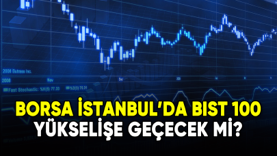 Borsa İstanbul'da BIST 100 yükselişe geçecek mi?