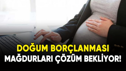 Doğum borçlanması mağdurları çözüm bekliyor!