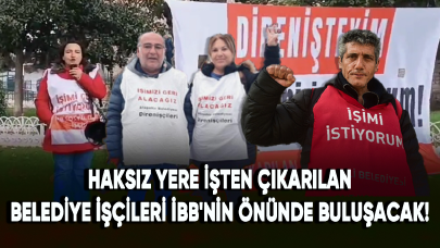 Haksız yere işten çıkarılan belediye işçileri İBB'nin önünde buluşacak!