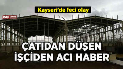 Kayseri'de çatıdan düşen işçiden acı haber