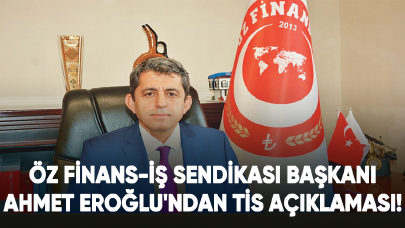 Öz Finans-İş Sendikası Başkanı Ahmet Eroğlu'ndan TİS açıklaması!