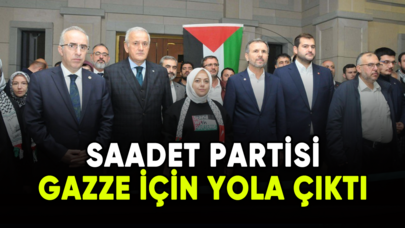 Saadet Partisi Gazze için yola çıktı