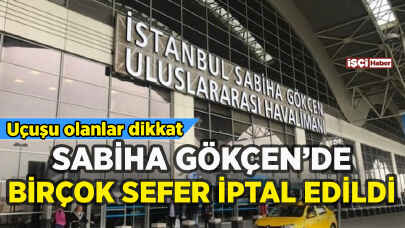 Sabiha Gökçen Havalimanı'nda birçok sefer iptal edildi