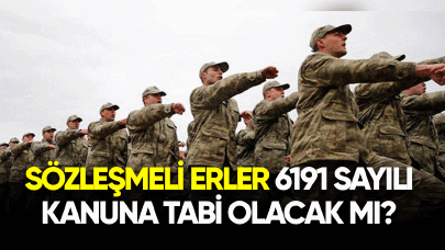 Sözleşmeli erler 6191 sayılı kanuna tabi olacak mı?