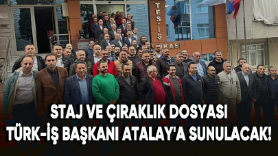 Staj ve çıraklık dosyası Türk-İş Başkanı Ergün Atalay'a sunulacak!