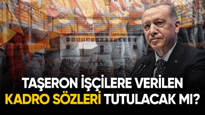 Taşeron işçilere verilen kadro sözleri tutulacak mı?