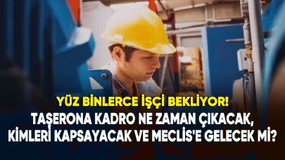 Taşerona kadro ne zaman çıkacak, kimleri kapsayacak ve Meclis'e gelecek mi?