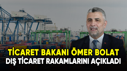 Ticaret Bakanı Bolat, dış ticaret rakamlarını açıkladı