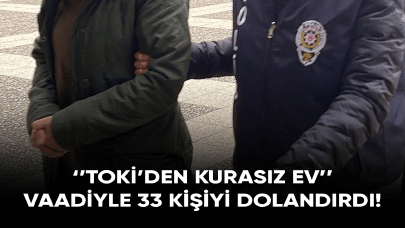 "TOKİ'den kurasız ev" vaadiyle 33 kişiyi dolandırdı!