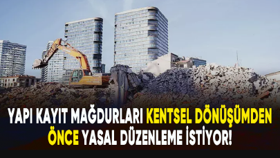 Yapı kayıt mağdurları kentsel dönüşümden önce yasal düzenleme istiyor!