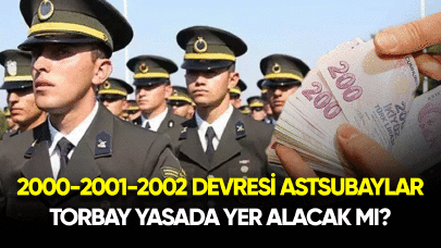 2000, 2001 ve 2002 devresi astsubaylar torba yasada yer alacak mı?