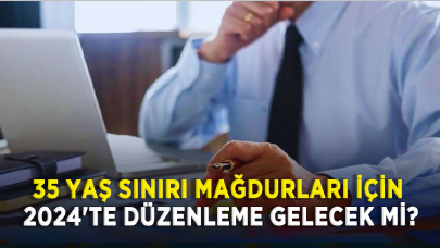 35 yaş sınırı mağdurları için 2024'te düzenleme gelecek mi?