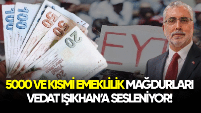 5000 ve kısmi emeklilik mağdurları Vedat Işıkhan'a sesleniyor!