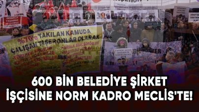 600 bin belediye şirket işçisine norm kadro Meclis'te!