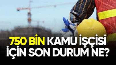 750 bin kamu işçisi için son durum ne?