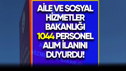 Aile ve Sosyal Hizmetler Bakanlığı 1044 personel alımını duyuruldu