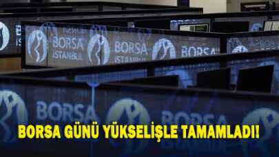 Borsa günü yükselişle tamamladı!