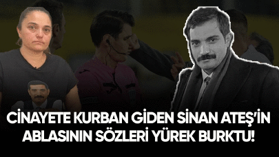 Cinayete kurban giden Sinan Ateş'in ablasının sözleri yürek burktu!