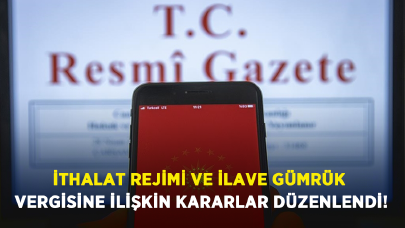 İthalat rejimi ve ilave gümrük vergisine ilişkin kararlar düzenlendi!