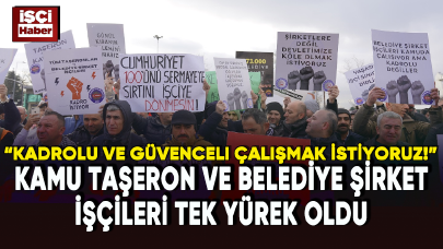 Kamu taşeron ve belediye şirket işçileri tek yürek oldu: Kadrolu ve güvenceli çalışmak istiyoruz!