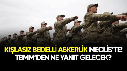 Kışlasız bedelli askerlik Meclis'te! TBMM'den ne yanıt gelecek?