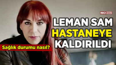 Leman Sam hastaneye kaldırıldı: Sağlık durumu nasıl?