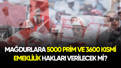 Mağdurlara 5000 prim ve 3600 kısmi emeklilik hakları verilecek mi?