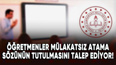 Öğretmenler mülakatsız atama sözünün tutulmasını talep ediyor!